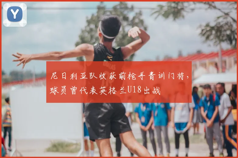 尼日利亚队收获前枪手青训门将，球员曾代表英格兰U18出战