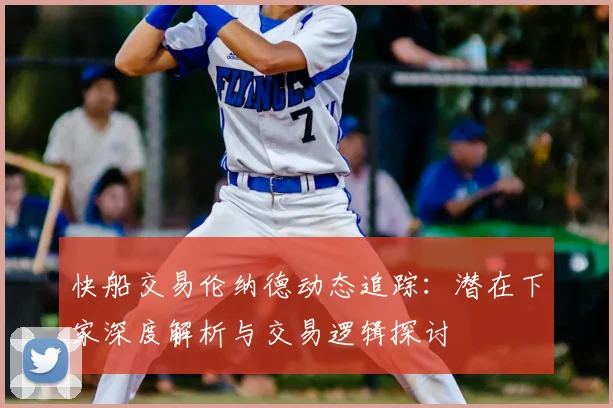 快船交易伦纳德动态追踪：潜在下家深度解析与交易逻辑探讨