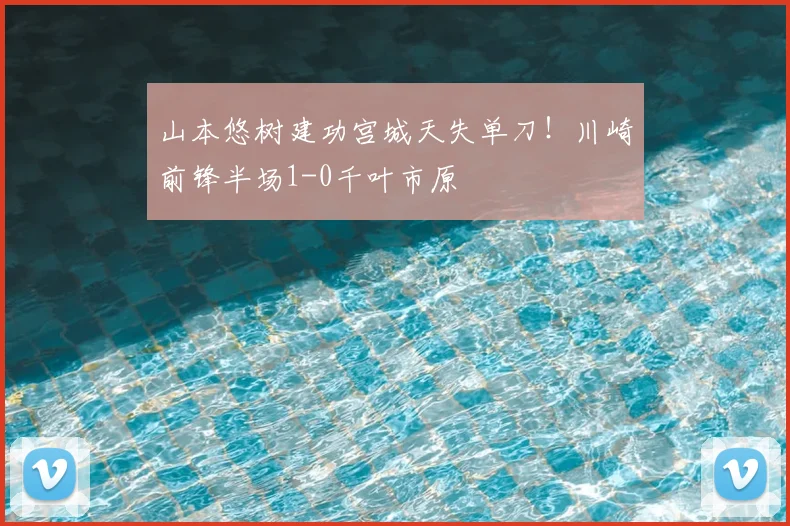 山本悠树建功宫城天失单刀！川崎前锋半场1-0千叶市原