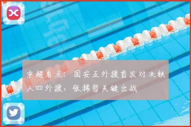 中超看点：国安五外援首发对决铁人四外援，张稀哲关键出战